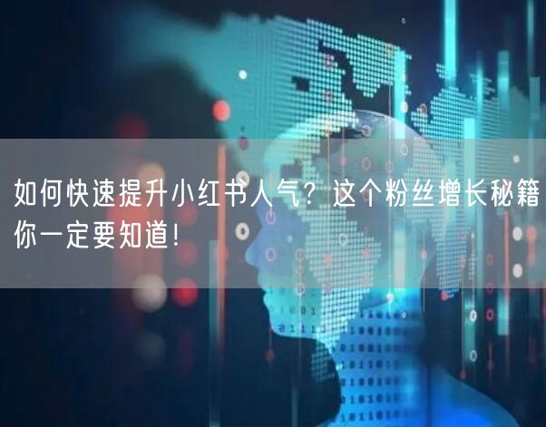 如何快速提升小红书人气？这个粉丝增长秘籍你一定要知道！