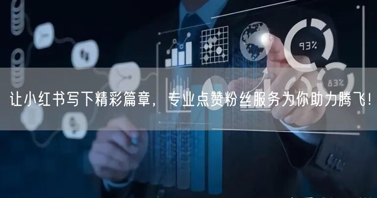 让小红书写下精彩篇章，专业点赞粉丝服务为你助力腾飞！