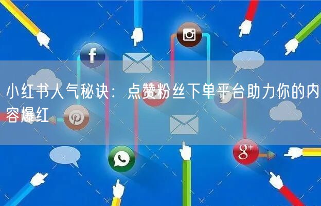 小红书人气秘诀：点赞粉丝下单平台助力你的内容爆红