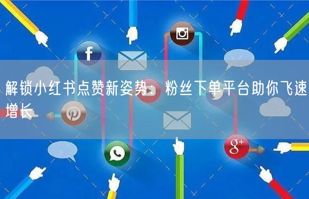 解锁小红书点赞新姿势：粉丝下单平台助你飞速增长