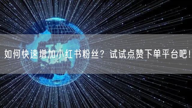 如何快速增加小红书粉丝？试试点赞下单平台吧！