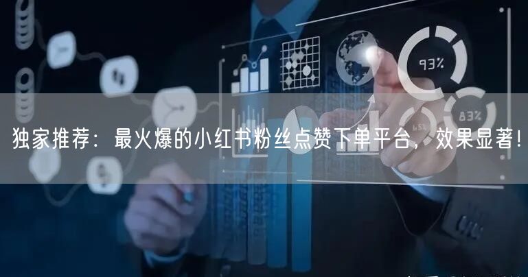 独家推荐：最火爆的小红书粉丝点赞下单平台，效果显著！