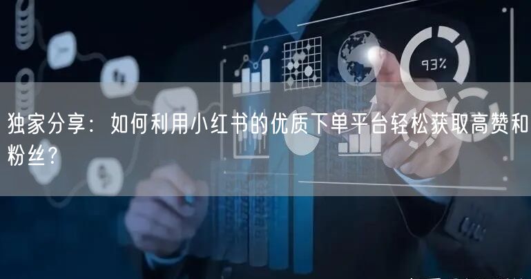 独家分享：如何利用小红书的优质下单平台轻松获取高赞和粉丝？