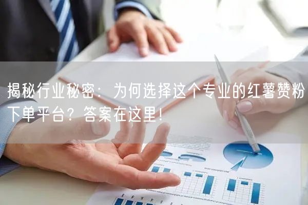 揭秘行业秘密：为何选择这个专业的红薯赞粉下单平台？答案在这里！