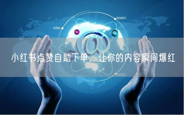 小红书点赞自助下单，让你的内容瞬间爆红
