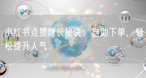 小红书点赞增长秘诀：自助下单，轻松提升人气