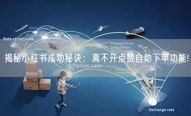 揭秘小红书成功秘诀：离不开点赞自助下单功能!