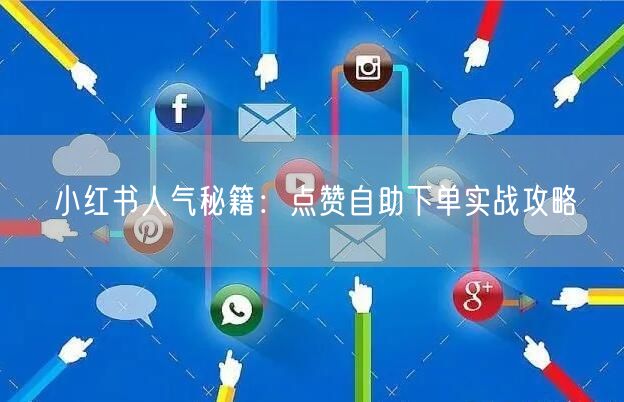 小红书人气秘籍：点赞自助下单实战攻略