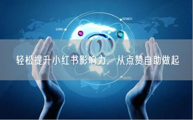 轻松提升小红书影响力，从点赞自助做起