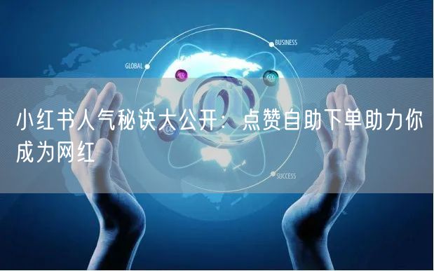 小红书人气秘诀大公开：点赞自助下单助力你成为网红