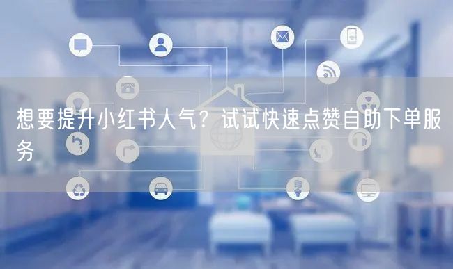想要提升小红书人气？试试快速点赞自助下单服务