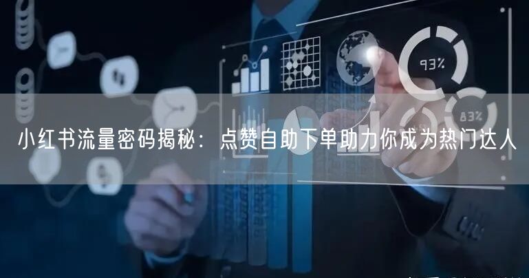 小红书流量密码揭秘：点赞自助下单助力你成为热门达人