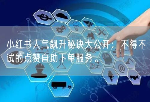 小红书人气飙升秘诀大公开：不得不试的点赞自助下单服务。