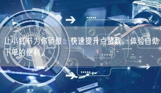 让小红书为你骄傲：快速提升点赞数，体验自助下单的便利。