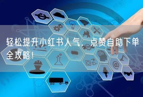 轻松提升小红书人气，点赞自助下单全攻略！