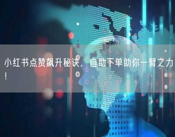 小红书点赞飙升秘诀，自助下单助你一臂之力！