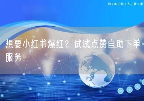 想要小红书爆红？试试点赞自助下单服务！