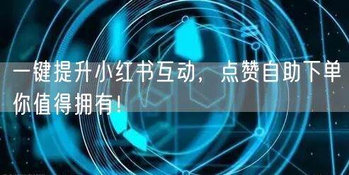一键提升小红书互动，点赞自助下单你值得拥有！