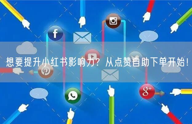 想要提升小红书影响力？从点赞自助下单开始！