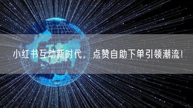 小红书互动新时代，点赞自助下单引领潮流！