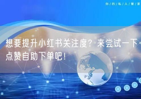 想要提升小红书关注度？来尝试一下点赞自助下单吧！