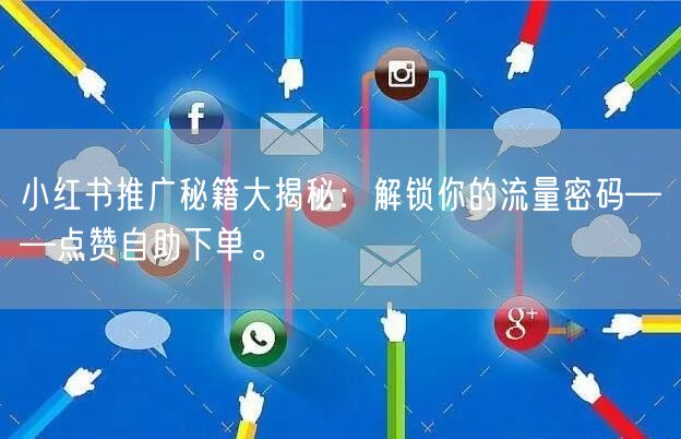 小红书推广秘籍大揭秘：解锁你的流量密码——点赞自助下单。