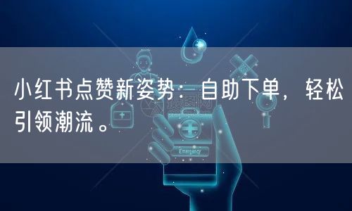 小红书点赞新姿势：自助下单，轻松引领潮流。