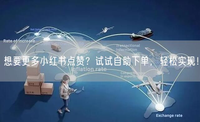 想要更多小红书点赞？试试自助下单，轻松实现！