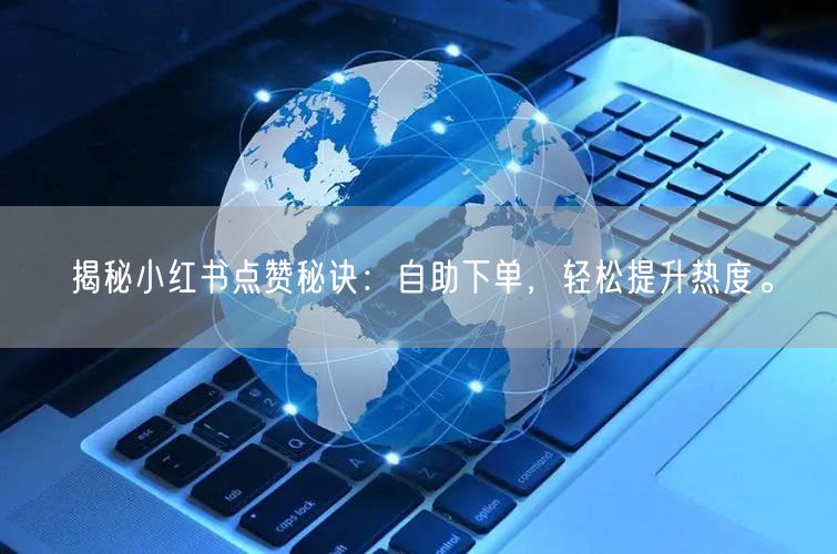 揭秘小红书点赞秘诀：自助下单，轻松提升热度。