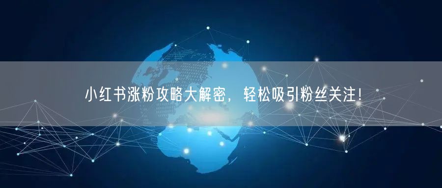 小红书涨粉攻略大解密，轻松吸引粉丝关注！