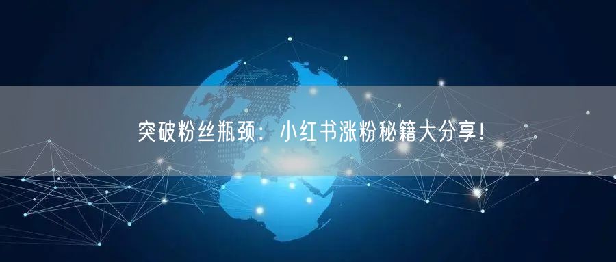 突破粉丝瓶颈：小红书涨粉秘籍大分享！