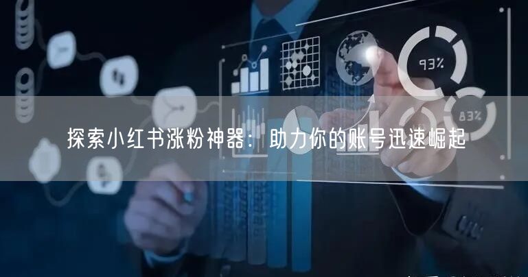 探索小红书涨粉神器：助力你的账号迅速崛起