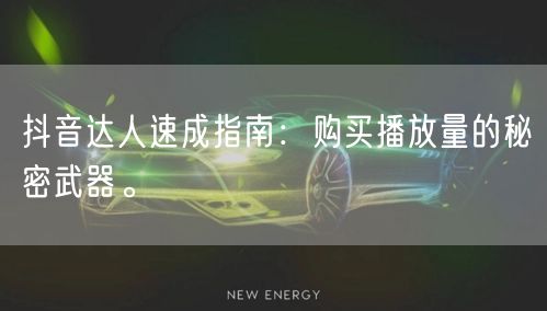 抖音达人速成指南：购买播放量的秘密武器。