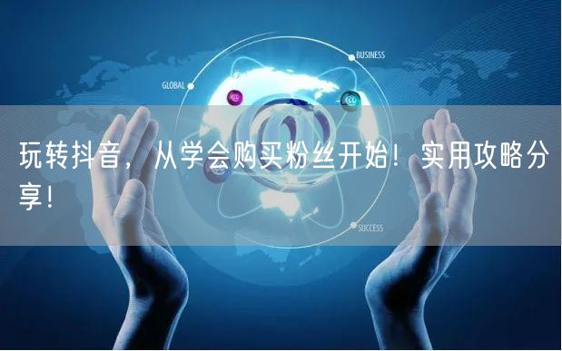 玩转抖音，从学会购买粉丝开始！实用攻略分享！