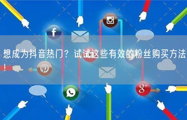想成为抖音热门？试试这些有效的粉丝购买方法！