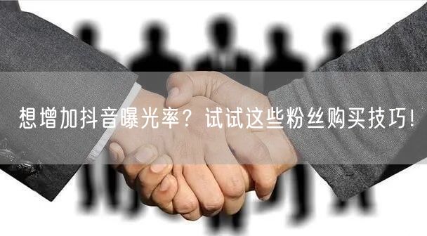 想增加抖音曝光率？试试这些粉丝购买技巧！