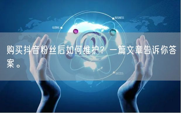 购买抖音粉丝后如何维护？一篇文章告诉你答案。