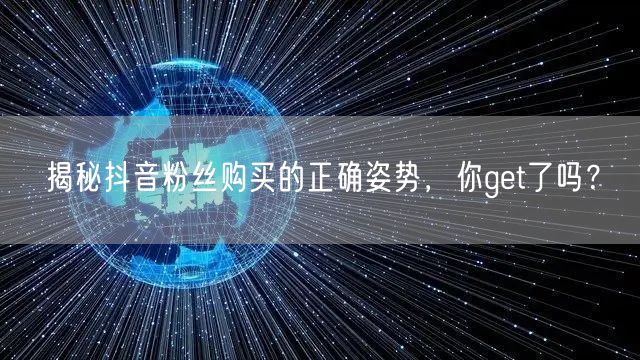 揭秘抖音粉丝购买的正确姿势，你get了吗？
