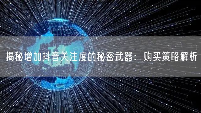 揭秘增加抖音关注度的秘密武器：购买策略解析