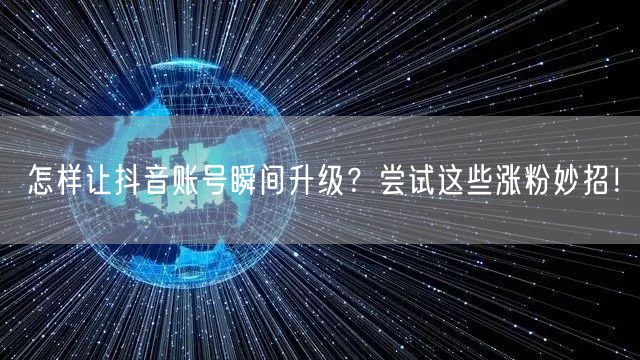 怎样让抖音账号瞬间升级？尝试这些涨粉妙招！