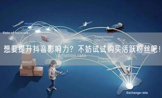 想要提升抖音影响力？不妨试试购买活跃粉丝吧！