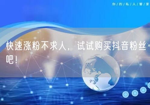 快速涨粉不求人，试试购买抖音粉丝吧！