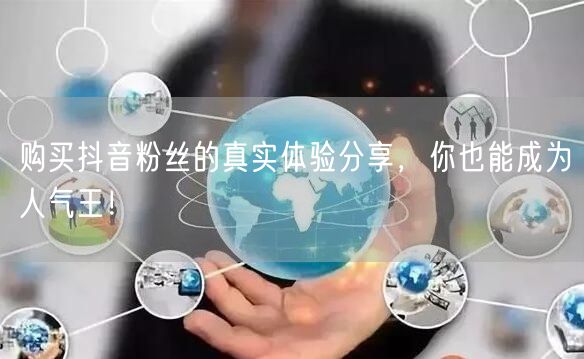 购买抖音粉丝的真实体验分享，你也能成为人气王！