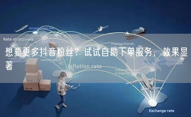 想要更多抖音粉丝？试试自助下单服务，效果显著