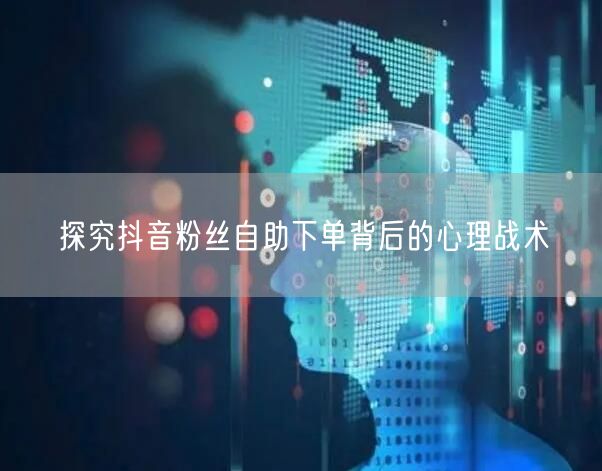 探究抖音粉丝自助下单背后的心理战术