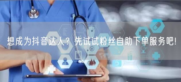 想成为抖音达人？先试试粉丝自助下单服务吧!