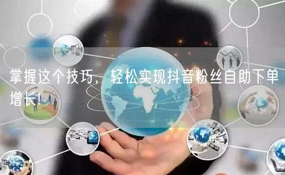 掌握这个技巧，轻松实现抖音粉丝自助下单增长!