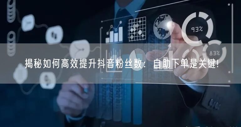 揭秘如何高效提升抖音粉丝数：自助下单是关键!