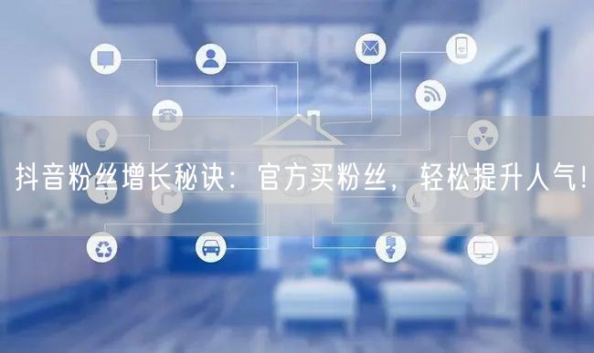 抖音粉丝增长秘诀：官方买粉丝，轻松提升人气！