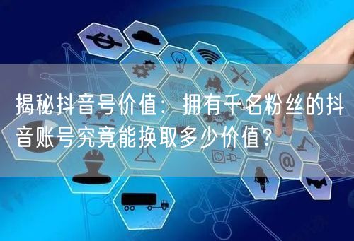 揭秘抖音号价值：拥有千名粉丝的抖音账号究竟能换取多少价值？